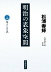 明治の表象空間（上） 権力と言説 （岩波現代文庫　学術474） [ 松浦 寿輝 ]