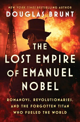 The Lost Empire of Emanuel Nobel: Romanovs, Revolutionaries, and the Forgotten Titan Who Fueled the