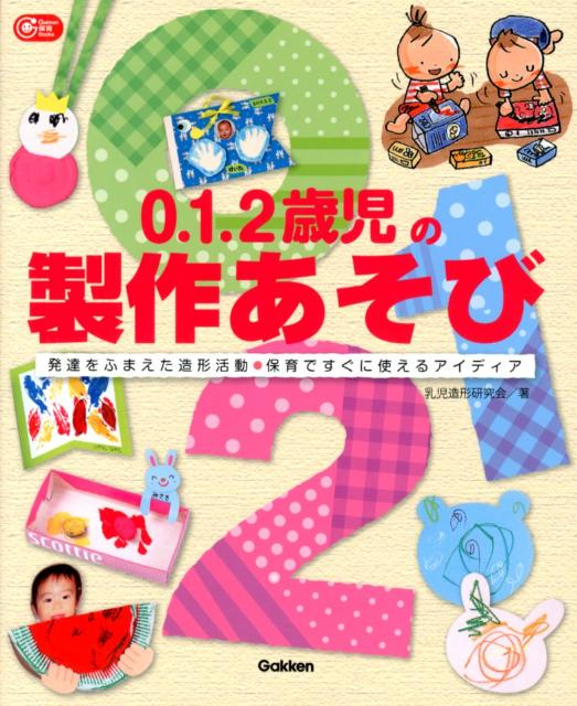 0．1．2歳児の製作あそび 発達をふまえた造形活動●保育ですぐに使えるアイディ （Gakken保育books） [ 乳児造形研究会 ]