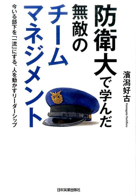 人を動かす 防衛大で学んだ　無敵のチームマネジメント 今いる部下を「一流」にする、人を動かすリーダーシップ [ 濱潟好古 ]