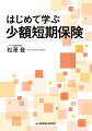 少額短期保険業の全貌がわかる！少額短期保険の成立ちからマーケット、法規制、商品の内容や既存の保険会社グループにおける位置付けを豊富なイラストや図解で理解を深め、さらにＩＣＴなど今後の展望まで解説する。