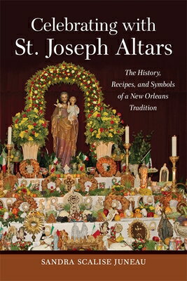 Celebrating with St. Joseph Altars: The History, Recipes, and Symbols of a New Orleans Tradition