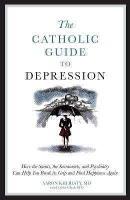 The Catholic Guide to Depression: How the Saints, the Sacraments, and Psychiatry Can Help You Break