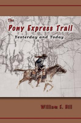 The Pony Express Trail: Yesterday and Today PONY EXPRESS TRAIL [ William E. Hill ]