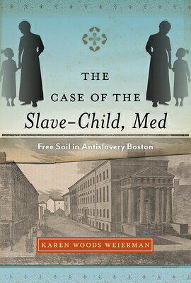 The Case of the Slave-Child, Med: Free Soil in Antislavery Boston CASE OF THE SLAVE-CHILD MED （Childhoods: Interdisciplinary Perspectives on Children and Y） [ Karen Woods Weierman ]