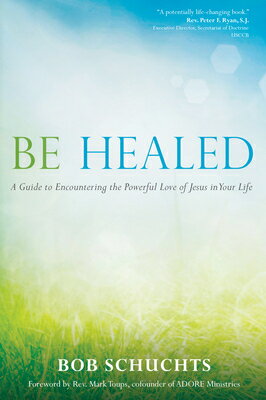 Be Healed: A Guide to Encountering the Powerful Love of Jesus in Your Life BE HEALED [ Bob Schuchts ]