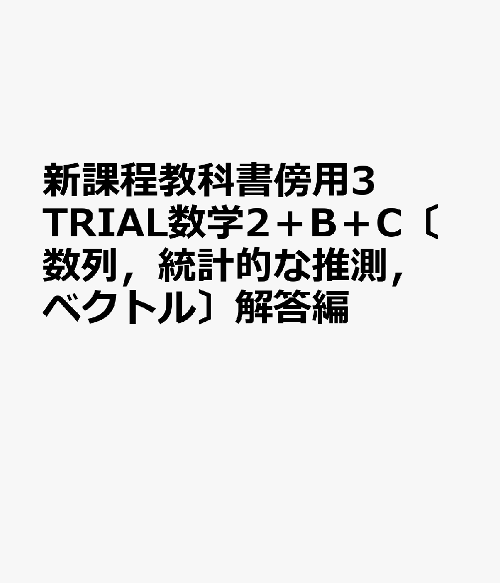 新課程教科書傍用3TRIAL数学2＋B＋C〔数列，統計的な推測，ベクトル〕解答編