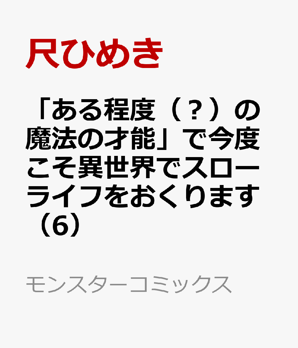 「ある程度（？）の魔法の才能」で今度こそ異世界でスローライフをおくります（6）