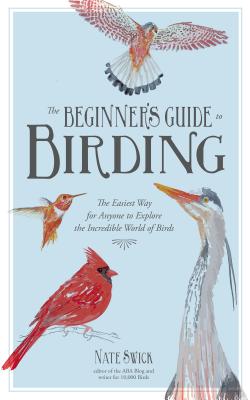 The Beginner's Guide to Birding: The Easiest Way for Anyone to Explore the Incredible World of Birds BEGINNERS GT BIRDING [ Nate Swick ]