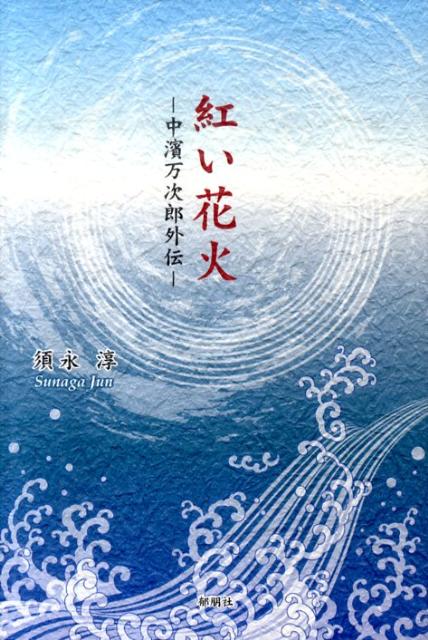 楽天楽天ブックス紅い花火 中濱万次郎外伝 [ 須永淳 ]