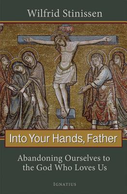 Into Your Hands, Father: Abandoning Ourselves to the God Who Loves Us INTO YOUR HANDS FATHER [ Wilfrid Stinissen ]