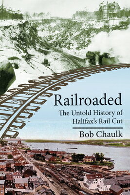 Railroaded: The Untold History of Halifax's Rail Cut RAILROADED [ Bob Chaulk ]