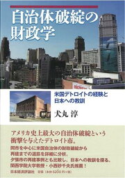 自治体破綻の財政学 米国デトロイトの破綻と日本への教訓 [ 犬丸　淳 ]