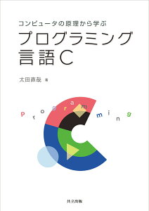 コンピュータの原理から学ぶプログラミング言語C [ 太田 直哉 ]