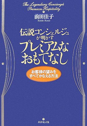 伝説コンシェルジュが明かすプレミアムなおもてなし お客様の望みをすべてかなえる方法 [ 前田佳子 ]