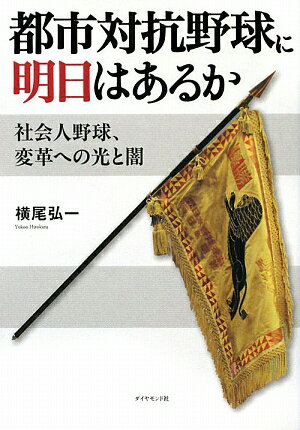 【送料無料】都市対抗野球に明日はあるか [ 横尾弘一 ]