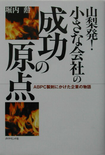 山梨発！小さな会社の成功の原点 ABPC製剤にかけた企業の物語 [ 堀内勲 ]