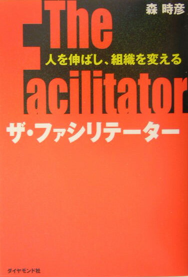 ザ・ファシリテーター 人を伸ばし、組織を変える [ 森時彦 ]