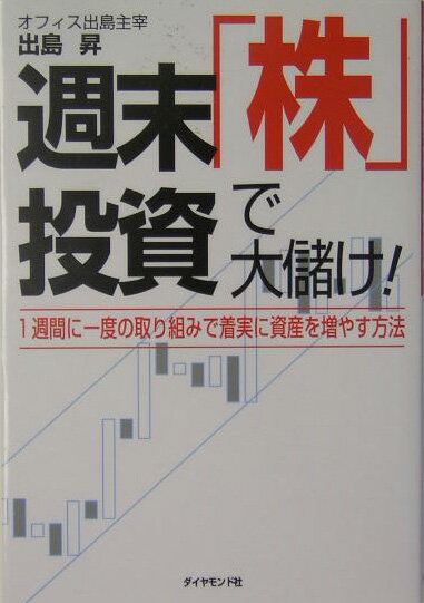 週末「株」投資で大儲け！ 1週間に一度の取組みで着実に資産を増やす方法 [ 出島昇 ]