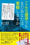 こんな選挙でもまだあなたは棄権しますか [ 森下辰男 ]