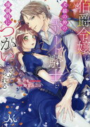 伯爵令嬢は犬猿の仲のエリート騎士と強制的につがいにさせられる