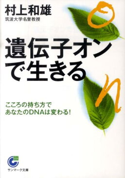 遺伝子オンで生きる こころの持ち方であなたのDNAは変わる！ （サンマーク文庫） [ 村上和雄 ]