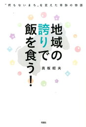 地域の誇りで飯を食う！ “何もないまち”を変えた奇跡の物語 [ 真板昭夫 ]