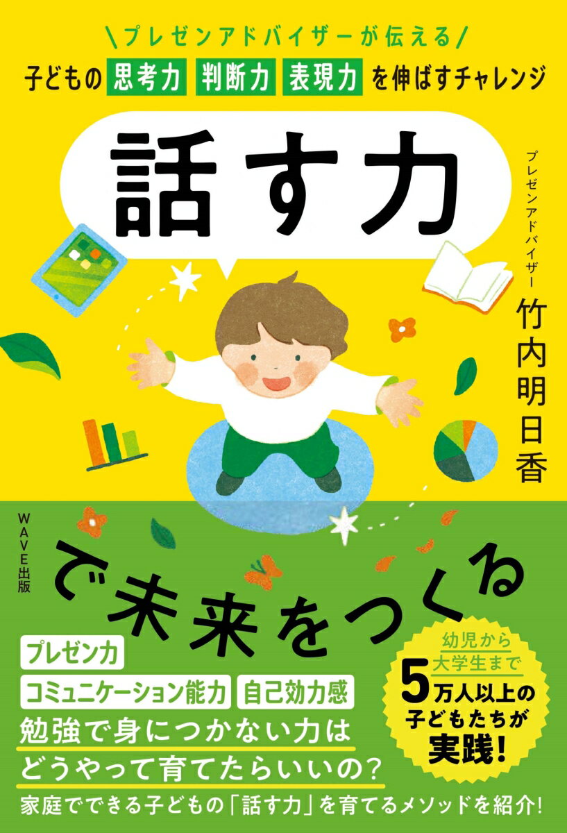 話す力で未来をつくる ～プレゼンアドバイザーが伝える　子どもの思考力 判断力 表現力を伸ばすチャレンジ～ [ 竹内 明日香 ]