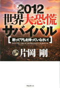 2012世界大恐慌サバイバル 黙って「円」を持っていなさい！ [ 片岡剛 ]