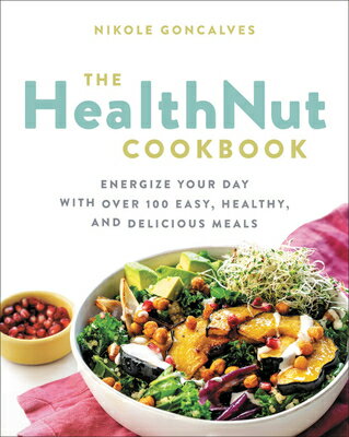 The Healthnut Cookbook: Energize Your Day with Over 100 Easy, Healthy, and Delicious Meals HEALTHNUT CKBK Nikole Goncalves