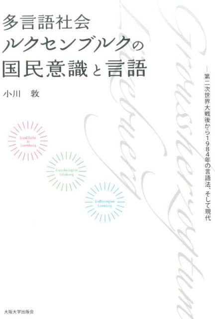 多言語社会ルクセンブルクの国民意識と言語 ー第二次世界大戦後から1984年の言語法、そして現代ー [ 小川敦 ]