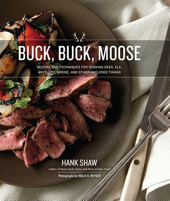 Buck, Buck, Moose: Recipes and Techniques for Cooking Deer, Elk, Moose, Antelope and Other Antlered