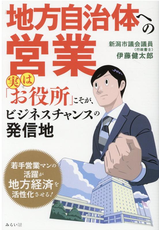 売上げ向上は「お役所」との付き合い方次第で決まる！元市役所職員、現職市議会議員の著者が自身の実体験を元に、時宜を逃さない営業のツボを伝授！