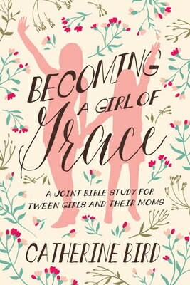 Becoming a Girl of Grace: A Joint Bible Study for Tween Girls & Their Moms BECOMING A GIRL OF GRACE [ Catherine Bird ]
