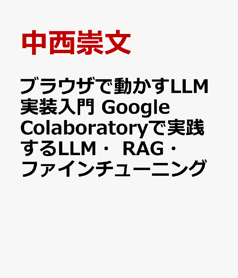 ブラウザで動かすLLM実装入門　Google Colaboratoryで実践するLLM・RAG・ファインチューニング