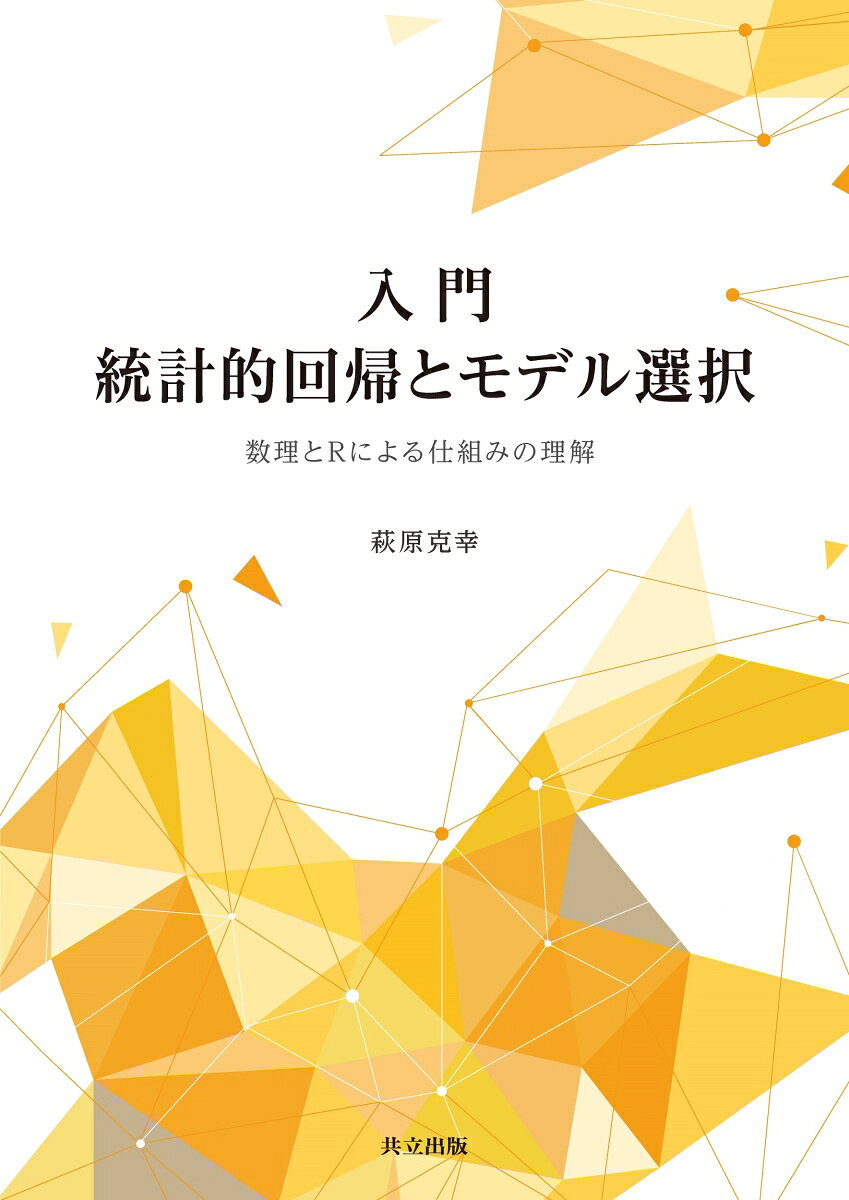 入門 統計的回帰とモデル選択 数理とRによる仕組みの理解 [ 萩原 克幸 ]