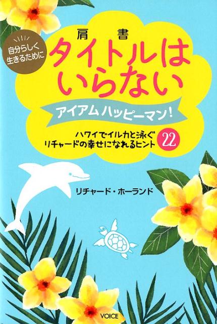 自分らしく生きるためにタイトルはいらない アイアムハッピーマン！ハワイでイルカと泳ぐリチャー [ リチャード・ホーランド ]