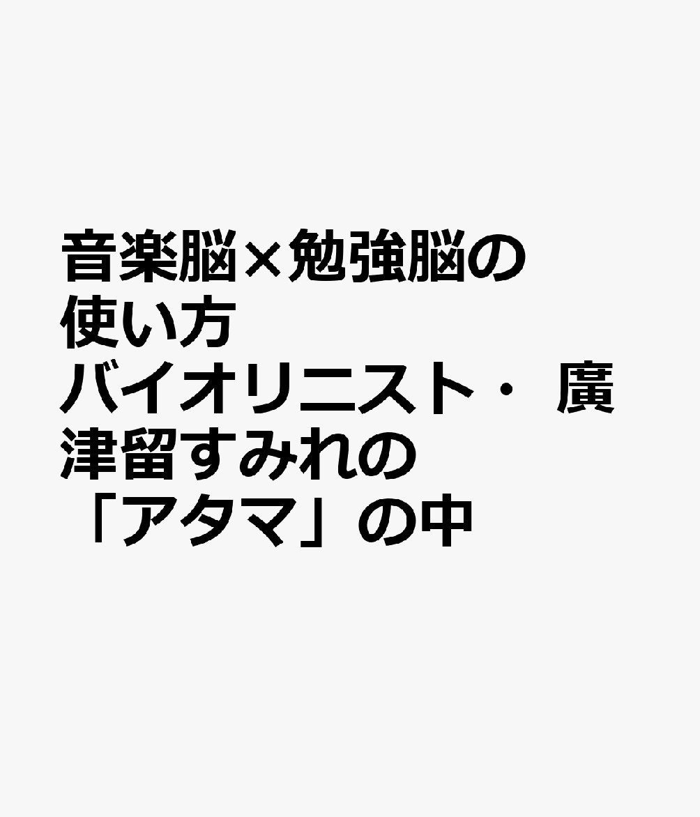 音楽脳×勉強脳の使い方 バイオリニスト・廣津留すみれの「アタマ」の中