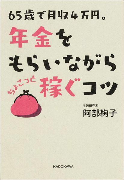 65歳で月収4万円。年金をもらいながらちょこっと稼ぐコツ [ 阿部絢子 ]