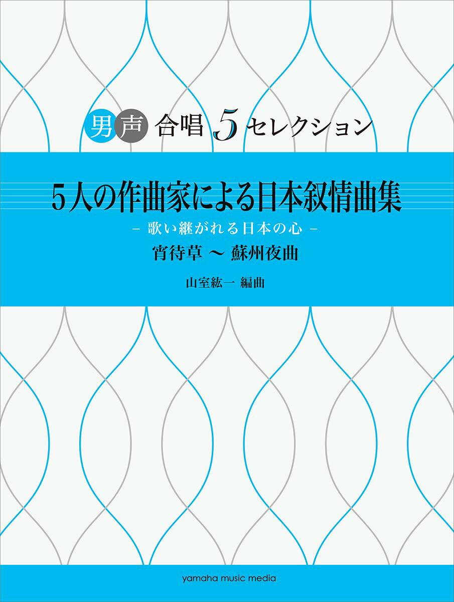 男声合唱 男声合唱 5セレクション 5人の作曲家による日本叙情曲集 -歌い継がれる日本の心ー 宵待草〜蘇州夜曲