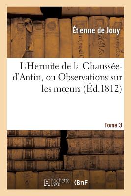 L'Hermite de la Chausse-d'Antin, Ou Observations Sur Les Moeurs Et Les Usages Parisiens. T. 3: Au Co FRE-LHERMITE DE LA CHAUSSEE-DA （Histoire） [ tienne de Jouy ]