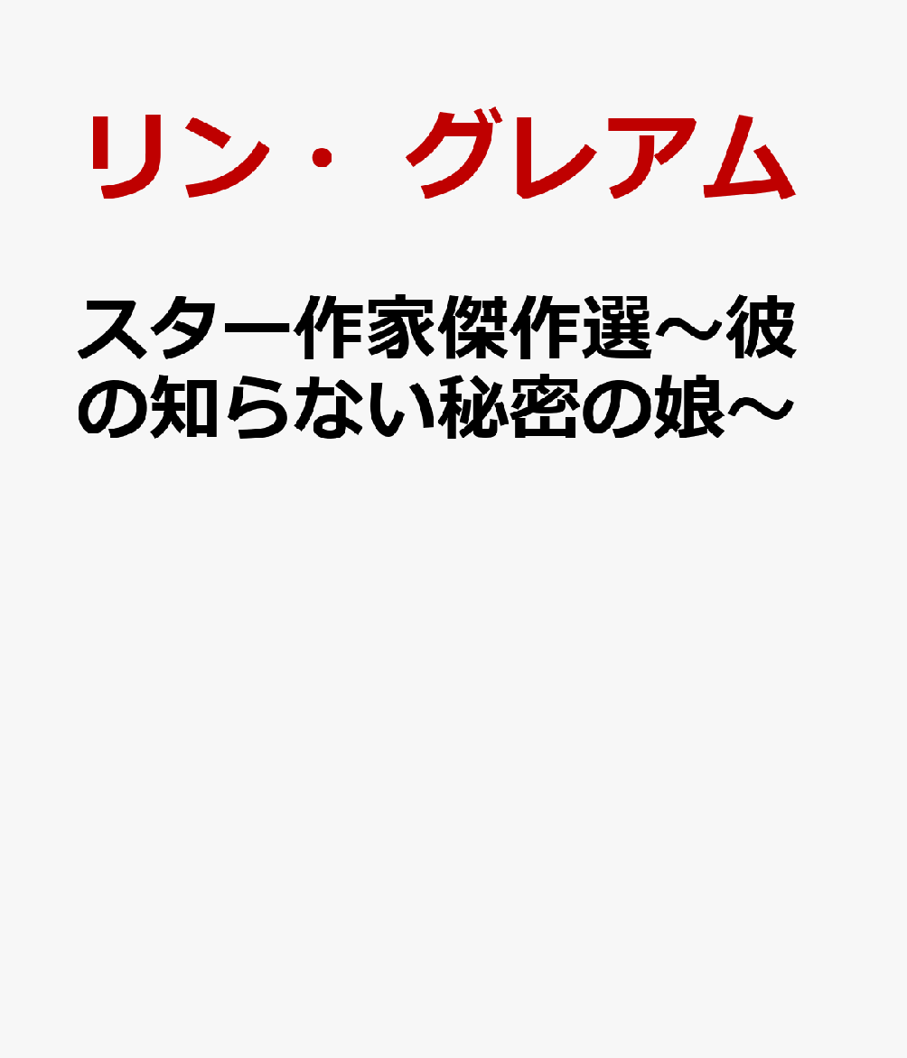 スター作家傑作選〜彼の知らない秘密の娘〜の表紙