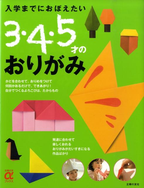 入学までにおぼえたい　3・4・5才のおりがみ （主婦の友αブックス） [ 主婦の友社 ]