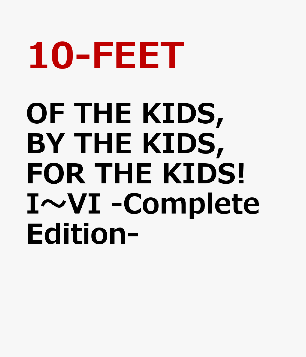 OF THE KIDS, BY THE KIDS, FOR THE KIDS  I`VI -Complete Edition- [ 10-FEET ]