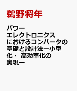 パワーエレクトロニクスにおけるコンバータの基礎と設計法ー小型化・高効率化の実現ー [ 鵜野将年 ]