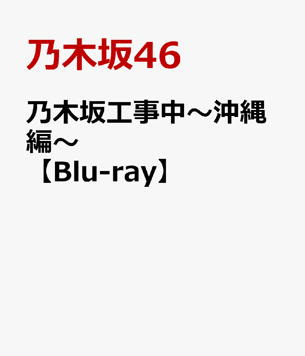 乃木坂工事中～沖縄編～【Blu-ray】 乃木坂46