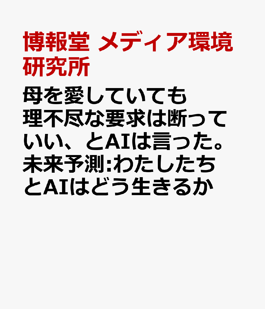 母を愛していても理不尽な要求は断っていい、とAIは言った。未来予測:わたしたちとAIはどう生きるか