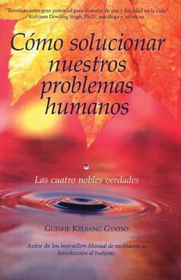 Como solucionar nuestros problemas humanos (How to Solve Our Human Problems): Las cuatro nobles verd SPA-COMO SOLUCIONAR NUESTROS P [ Gueshe Kelsang Gyatso ]