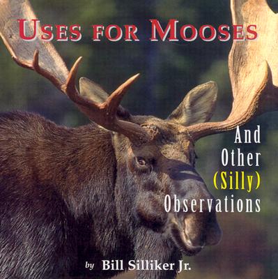 Uses for Mooses: And Other Silly Observations USES FOR MOOSES [ Bill Silliker ]