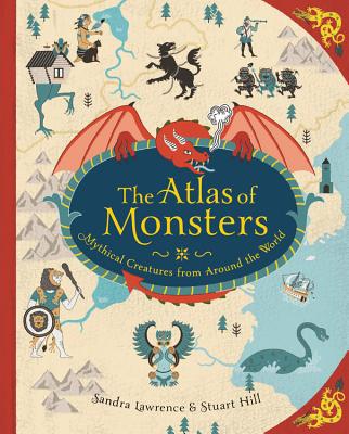 The Atlas of Monsters: Mythical Creatures from Around the World ATLAS OF MONSTERS Sandra Lawrence